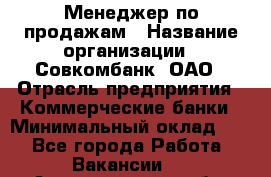 Менеджер по продажам › Название организации ­ Совкомбанк, ОАО › Отрасль предприятия ­ Коммерческие банки › Минимальный оклад ­ 1 - Все города Работа » Вакансии   . Архангельская обл.,Архангельск г.